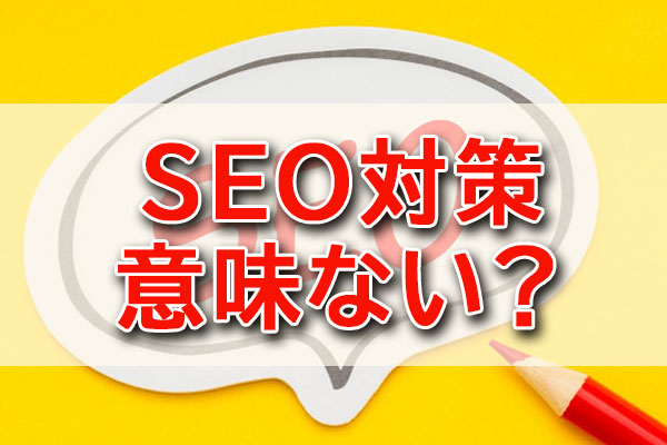 SEO対策 意味ない？