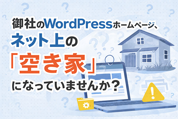御社のWordPressホームページ、ネット上の空き家になっていませんか？